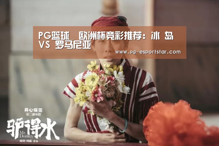 PG篮球_
欧洲杯竞彩推荐:冰 岛 VS 罗马尼亚(图1) PG竞猜