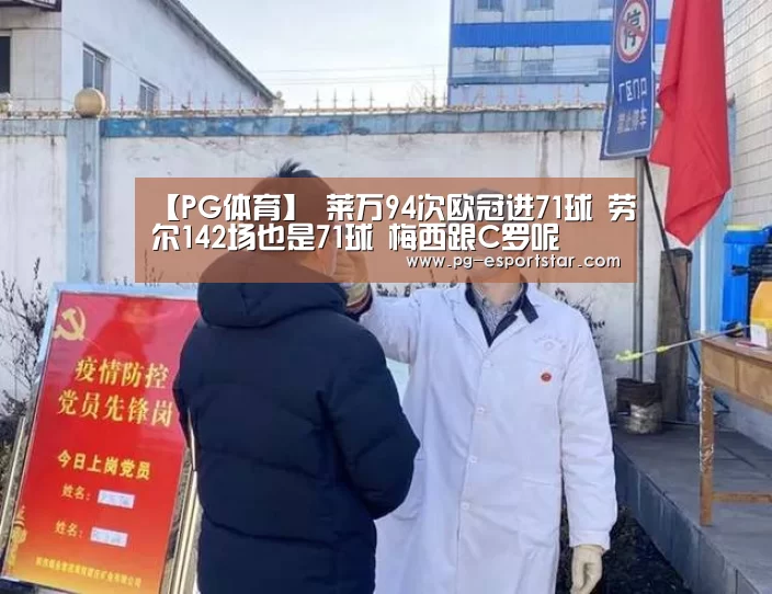 【PG体育】
莱万94次欧冠进71球 劳尔142场也是71球 梅西跟C罗呢(图1) PG篮球