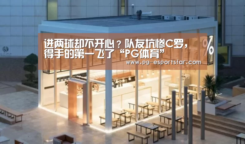 进两球却不开心?队友坑惨C罗,得手的第一飞了“PG体育”(图2) PG竞猜