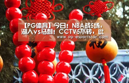 【PG体育】今日!NBA战5场,湖人vs马刺!CCTV5不转,此平台直播(图2) PG篮球